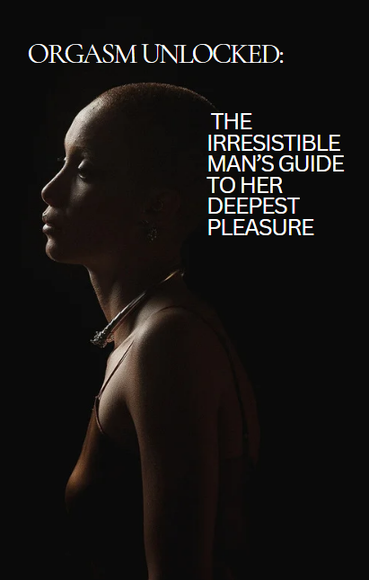 Orgasm Unlocked: The Irresistible Man’s Guide to Her Deepest Pleasure